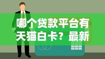 哪个贷款平台有天猫白卡?最新申请攻略及平台推荐 哪个贷款平台有天猫白卡?最新申请攻略及平台推荐