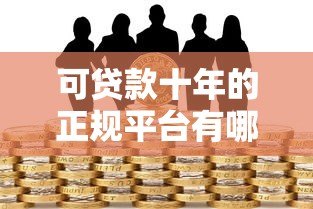 可贷款十年的正规平台有哪些?十大靠谱长期借款渠道推荐 可贷款十年的正规平台有哪些?十大靠谱长期借款渠道推荐
