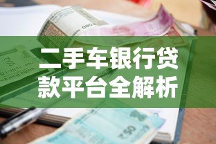 二手车银行贷款平台全解析:流程、利率与避坑指南 二手车银行贷款平台全解析:流程、利率与避坑指南
