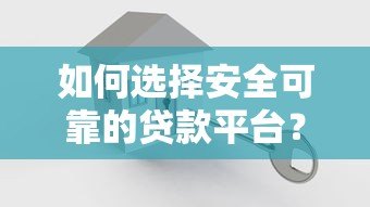 如何选择安全可靠的贷款平台?这5个关键点必须掌握! 如何选择安全可靠的贷款平台?这5个关键点必须掌握!
