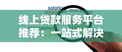 线上贷款服务平台推荐：一站式解决资金难题