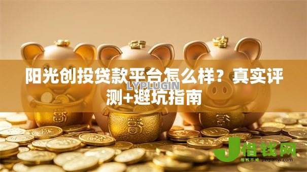 阳光创投贷款平台怎么样?真实评测+避坑指南 阳光创投贷款平台怎么样?真实评测+避坑指南