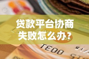 贷款平台协商失败怎么办?5招教你合法维权自救 贷款平台协商失败怎么办?5招教你合法维权自救