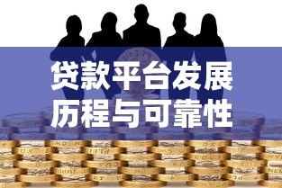 贷款平台发展历程与可靠性分析:从起家到风险防范 贷款平台发展历程与可靠性分析:从起家到风险防范