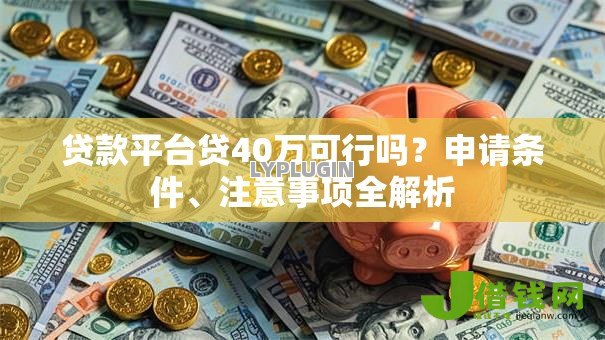 贷款平台贷40万可行吗？申请条件、注意事项全解析