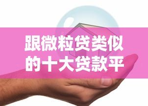 跟微粒贷类似的十大贷款平台推荐：快速借款、低息安全