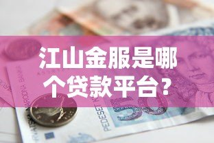 江山金服是哪个贷款平台？资质、利率、借款风险全解析