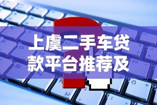 上虞二手车贷款平台推荐及申请攻略 上虞二手车贷款平台推荐及申请攻略