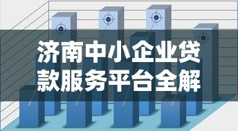 济南中小企业贷款服务平台全解析:政策、流程与申请指南 济南中小企业贷款服务平台全解析:政策、流程与申请指南