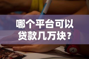 哪个平台可以贷款几万块?5大正规渠道推荐及申请攻略 哪个平台可以贷款几万块?5大正规渠道推荐及申请攻略