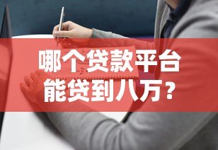 哪个贷款平台能贷到八万?2023年正规渠道评测及避坑指南 哪个贷款平台能贷到八万?2023年正规渠道评测及避坑指南