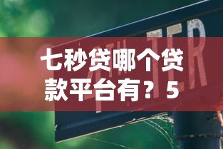 七秒贷哪个贷款平台有?5个正规平台快速申贷指南 七秒贷哪个贷款平台有?5个正规平台快速申贷指南