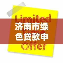 济南市绿色贷款申请指南:政策解读与平台操作流程 济南市绿色贷款申请指南:政策解读与平台操作流程