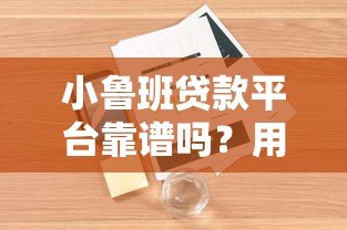 小鲁班贷款平台靠谱吗?用户真实评价与申请攻略解析 小鲁班贷款平台靠谱吗?用户真实评价与申请攻略解析