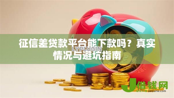 征信差贷款平台能下款吗？真实情况与避坑指南