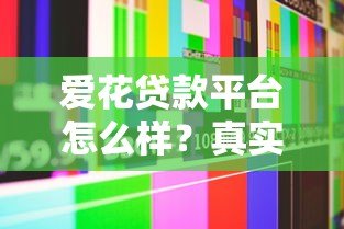 爱花贷款平台怎么样?真实评测与用户反馈解析 爱花贷款平台怎么样?真实评测与用户反馈解析