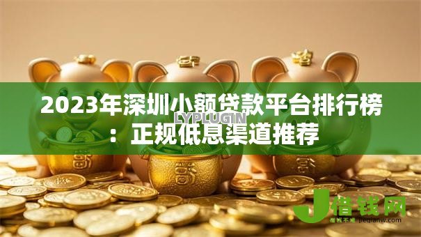 2023年深圳小额贷款平台排行榜:正规低息渠道推荐 2023年深圳小额贷款平台排行榜:正规低息渠道推荐