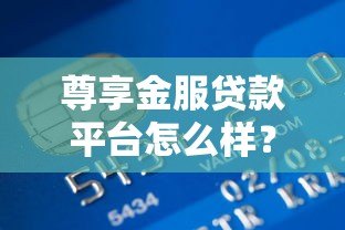 尊享金服贷款平台怎么样？真实用户全面测评解析