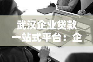 武汉企业贷款一站式平台:企业主必看的申请条件与流程解析 武汉企业贷款一站式平台:企业主必看的申请条件与流程解析