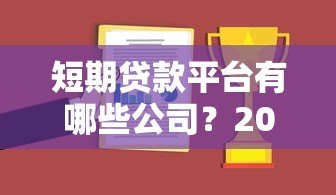短期贷款平台有哪些公司?2023正规平台推荐及申请指南 短期贷款平台有哪些公司?2023正规平台推荐及申请指南
