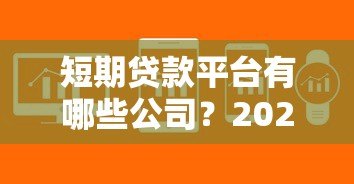 短期贷款平台有哪些公司?2023正规平台推荐及申请指南 短期贷款平台有哪些公司?2023正规平台推荐及申请指南