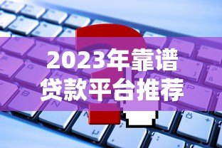 2023年靠谱贷款平台推荐:这5个平台申请快、利率低 2023年靠谱贷款平台推荐:这5个平台申请快、利率低