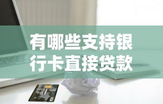 有哪些支持银行卡直接贷款的可靠平台？这5个渠道值得了解