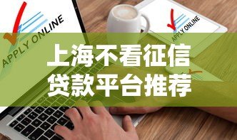 上海不看征信贷款平台推荐及申请指南 上海不看征信贷款平台推荐及申请指南