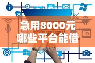 急用8000元哪些平台能借款?10个正规渠道实测推荐 急用8000元哪些平台能借款?10个正规渠道实测推荐