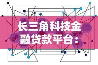 长三角科技金融贷款平台:科技企业融资指南 长三角科技金融贷款平台:科技企业融资指南