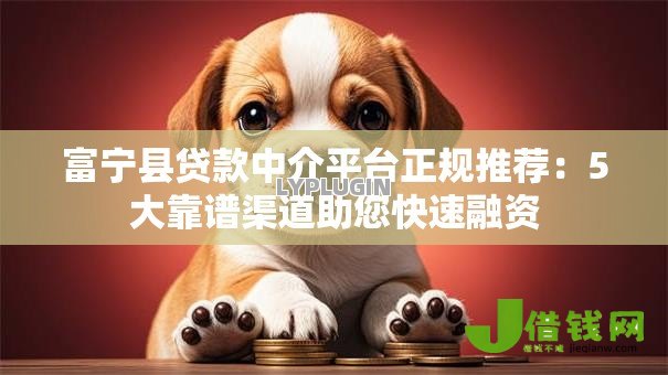 富宁县贷款中介平台正规推荐：5大靠谱渠道助您快速融资