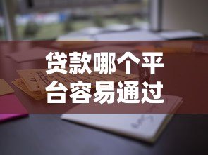 贷款哪个平台容易通过？这10个正规渠道下款率高