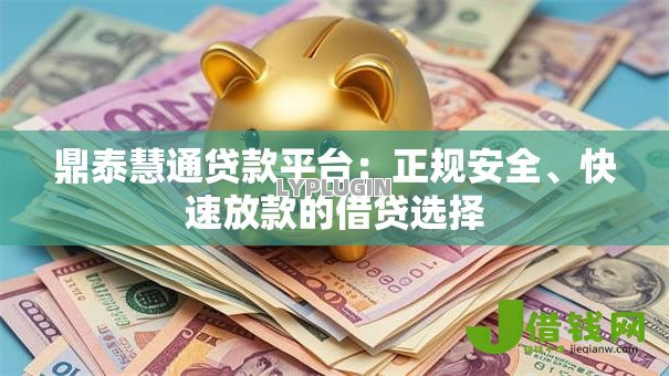 鼎泰慧通贷款平台:正规安全、快速放款的借贷选择 鼎泰慧通贷款平台:正规安全、快速放款的借贷选择