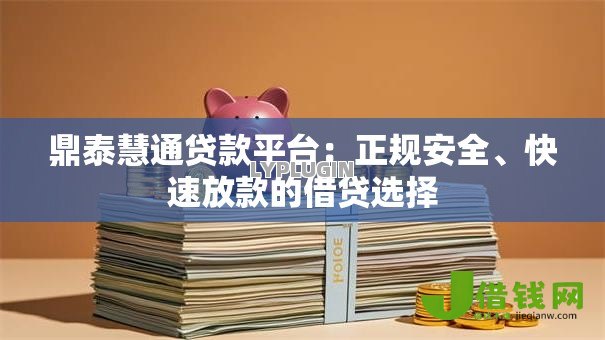 鼎泰慧通贷款平台:正规安全、快速放款的借贷选择 鼎泰慧通贷款平台:正规安全、快速放款的借贷选择