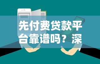 先付费贷款平台靠谱吗?深度解析风险与防骗技巧 先付费贷款平台靠谱吗?深度解析风险与防骗技巧