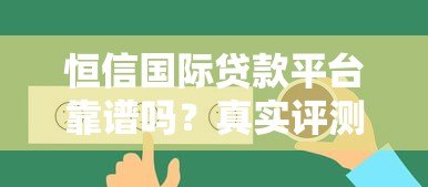 恒信国际贷款平台靠谱吗?真实评测与用户反馈解析 恒信国际贷款平台靠谱吗?真实评测与用户反馈解析