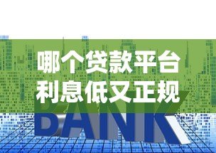 哪个贷款平台利息低又正规？2023年主流渠道对比评测