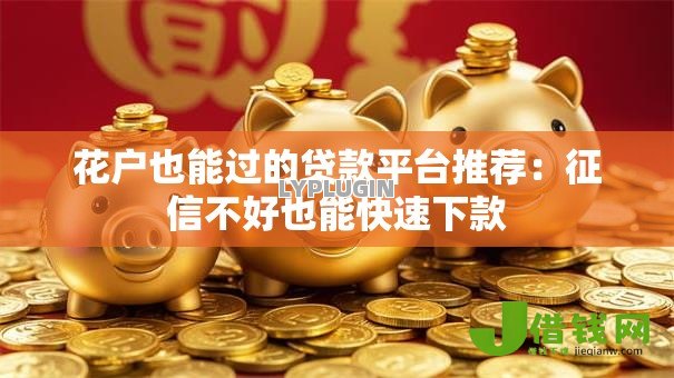 花户也能过的贷款平台推荐:征信不好也能快速下款 花户也能过的贷款平台推荐:征信不好也能快速下款