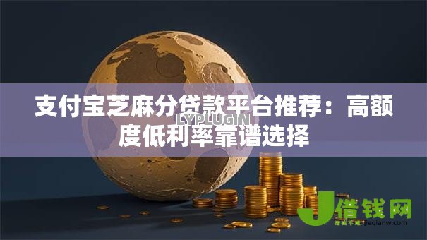 支付宝芝麻分贷款平台推荐：高额度低利率靠谱选择