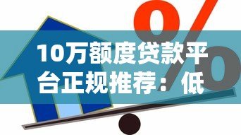 10万额度贷款平台正规推荐：低息靠谱的借款渠道盘点