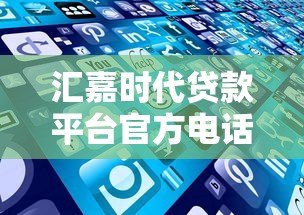 汇嘉时代贷款平台官方电话及贷款服务指南
