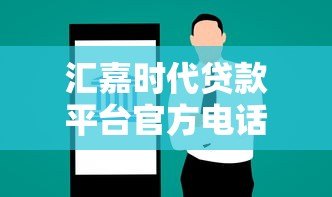 汇嘉时代贷款平台官方电话及贷款服务指南