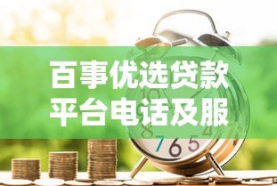 百事优选贷款平台电话及服务全解析：快速借款必看指南