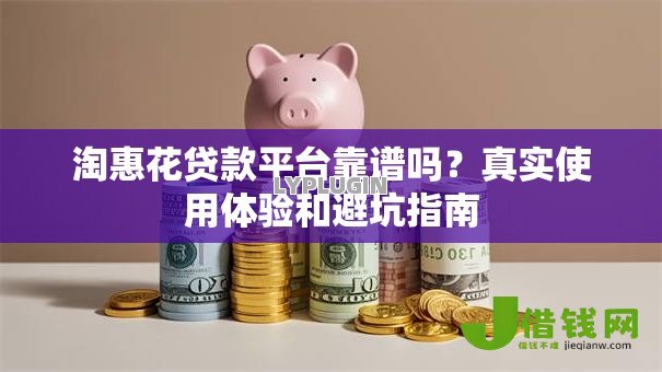 淘惠花贷款平台靠谱吗？真实使用体验和避坑指南