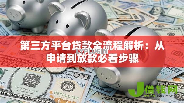 第三方平台贷款全流程解析:从申请到放款必看步骤 第三方平台贷款全流程解析:从申请到放款必看步骤