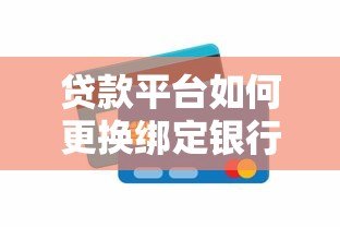 贷款平台如何更换绑定银行卡？详细流程与注意事项