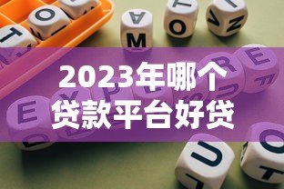 2023年哪个贷款平台好贷？靠谱推荐及避坑指南