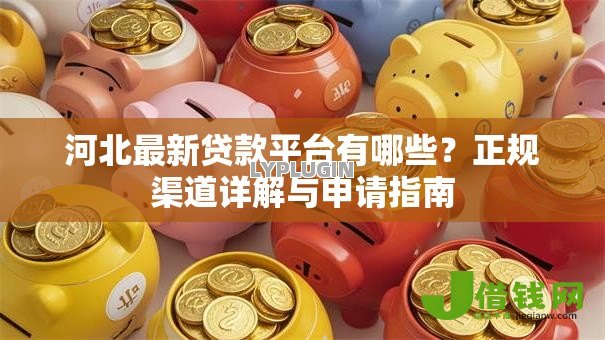 河北最新贷款平台有哪些？正规渠道详解与申请指南