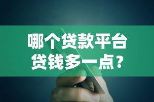 哪个贷款平台贷钱多一点？额度高的正规平台推荐