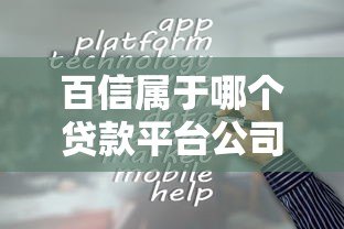 百信属于哪个贷款平台公司?深度解析其背景与贷款服务 百信属于哪个贷款平台公司?深度解析其背景与贷款服务